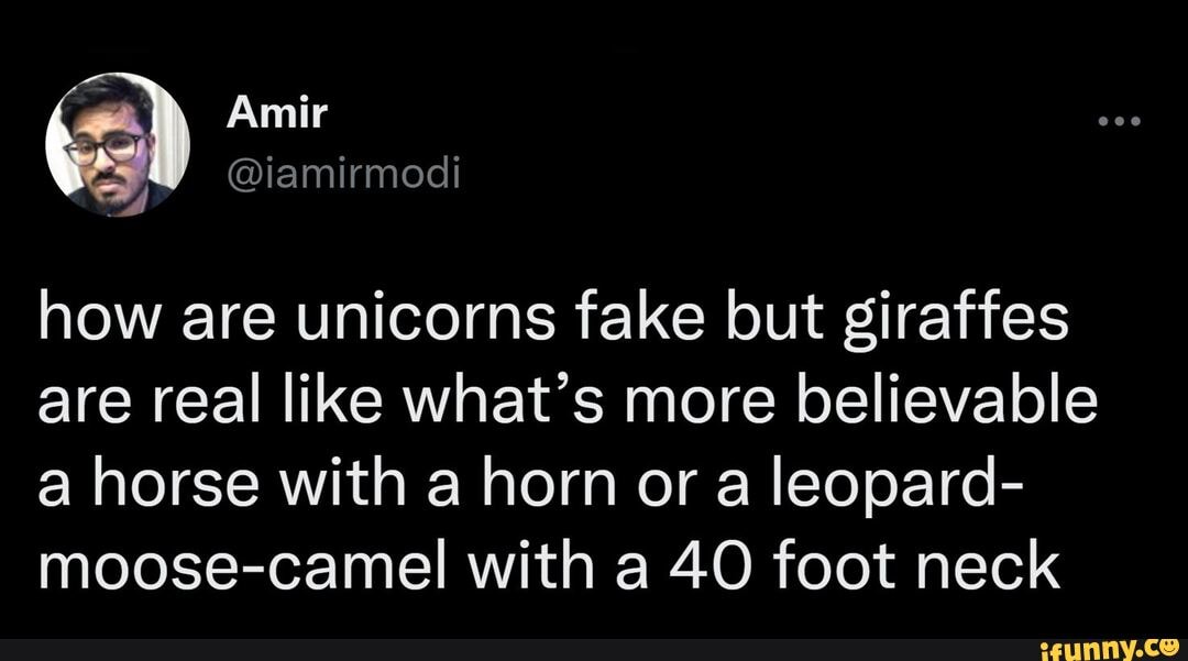 How are unicorns fake but giraffes are real like what's more believable