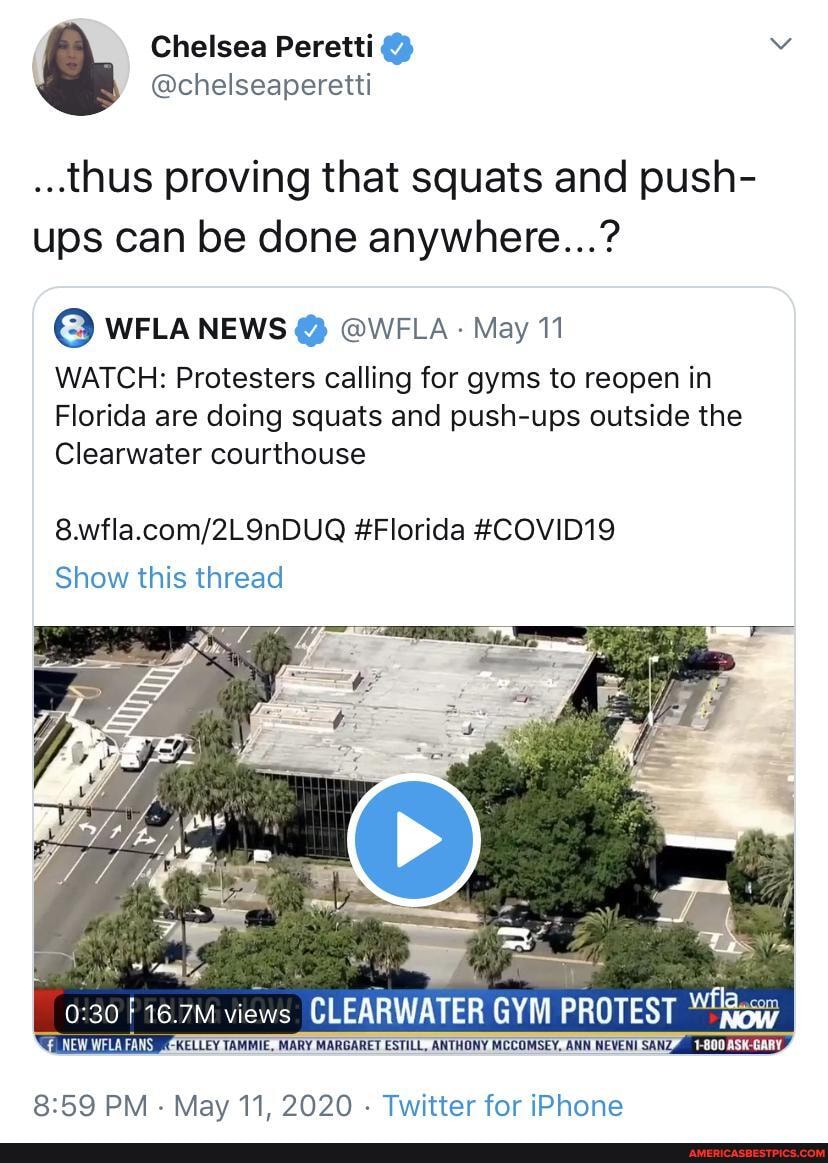 Chelsea Peretti @ vv
@chelseaperetti
..thus proving that squats and push- ups can be done anywhere...?
WATCH: Protesters calling for gyms to reopen in
Florida are doing squats and push-ups outside the
Clearwater courthouse
#Florida #COVID19
Show this thread
f16.7M views GLEARWATER GYM PROTEST wilee
KELLEY TAMMIE, MARY MARGARET ESTILL, ANTHONY MCCOMSEY. ANN NEVENI SANZ GARY,
PM - May 11, 2020 - Twitter for iPhone