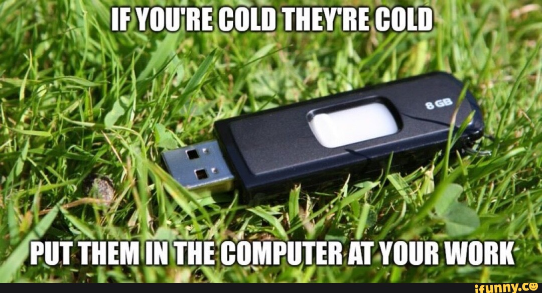 IF YOU'RE COLD THEY'RE COLD PUT THEM IN THE COMPUTER AT AT. YOUR WORK