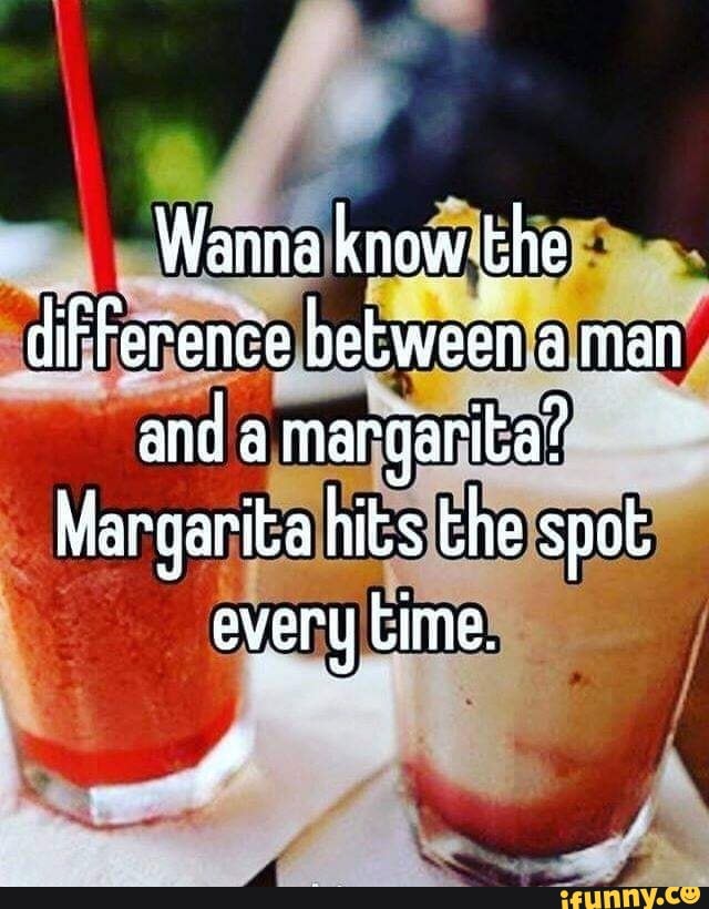 Wanna know the difFerence between aman and a margarita? Margarita hits