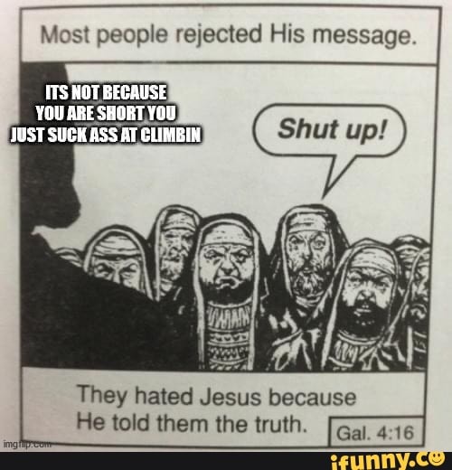 Most people rejected His message.
MS NOT BEGAUSE
YOU ARE SHORT YOU
JUST ASS AT CLIMBIN
They hated Jesus because
He told them the truth.