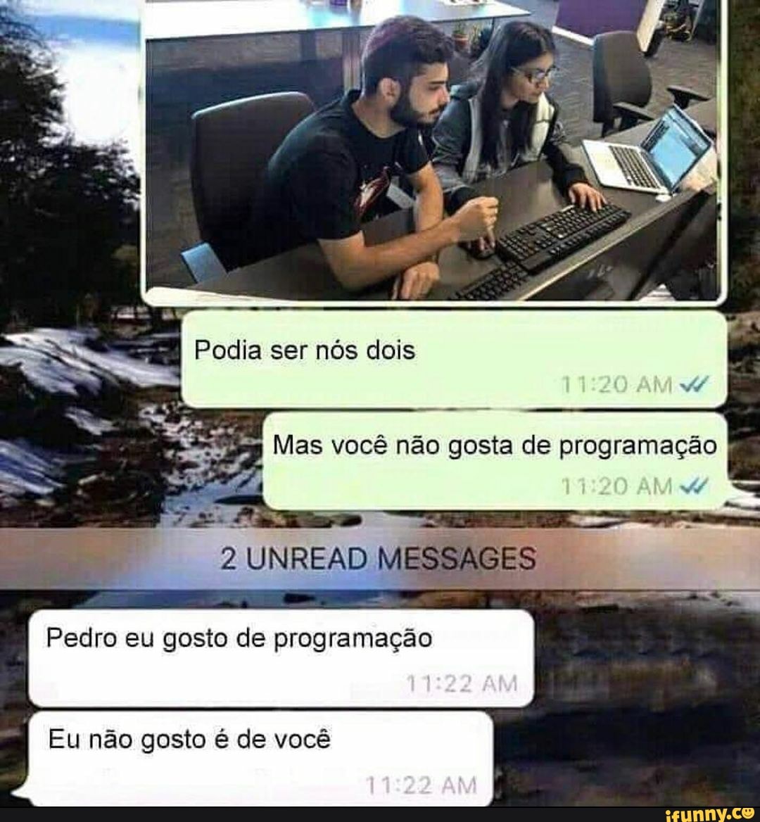 ser nós
UNREAD MESSAGES
Pedro eu gosto de programação
Eu não gosto é de você