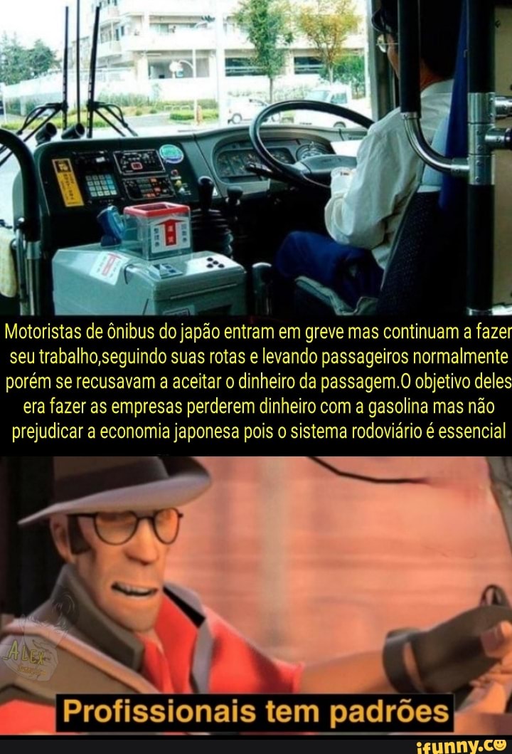 JE
Motoristas de ônibus do japão entram em greve mas continuam a fazer seu trabalho ,seguindo suas rotas e levando passageiros normalmente porém se recusavam a aceitar o dinheiro da passagem.O objetivo deles era fazer as empresas perderem dinheiro com a gasolina mas não prejudicar a economia japonesa pois o sistema rodoviário é essencial
Profissionais tem padrões
