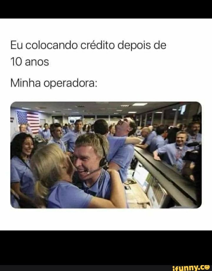 Eu colocando crédito depois de
10 anos
Minha operadora: