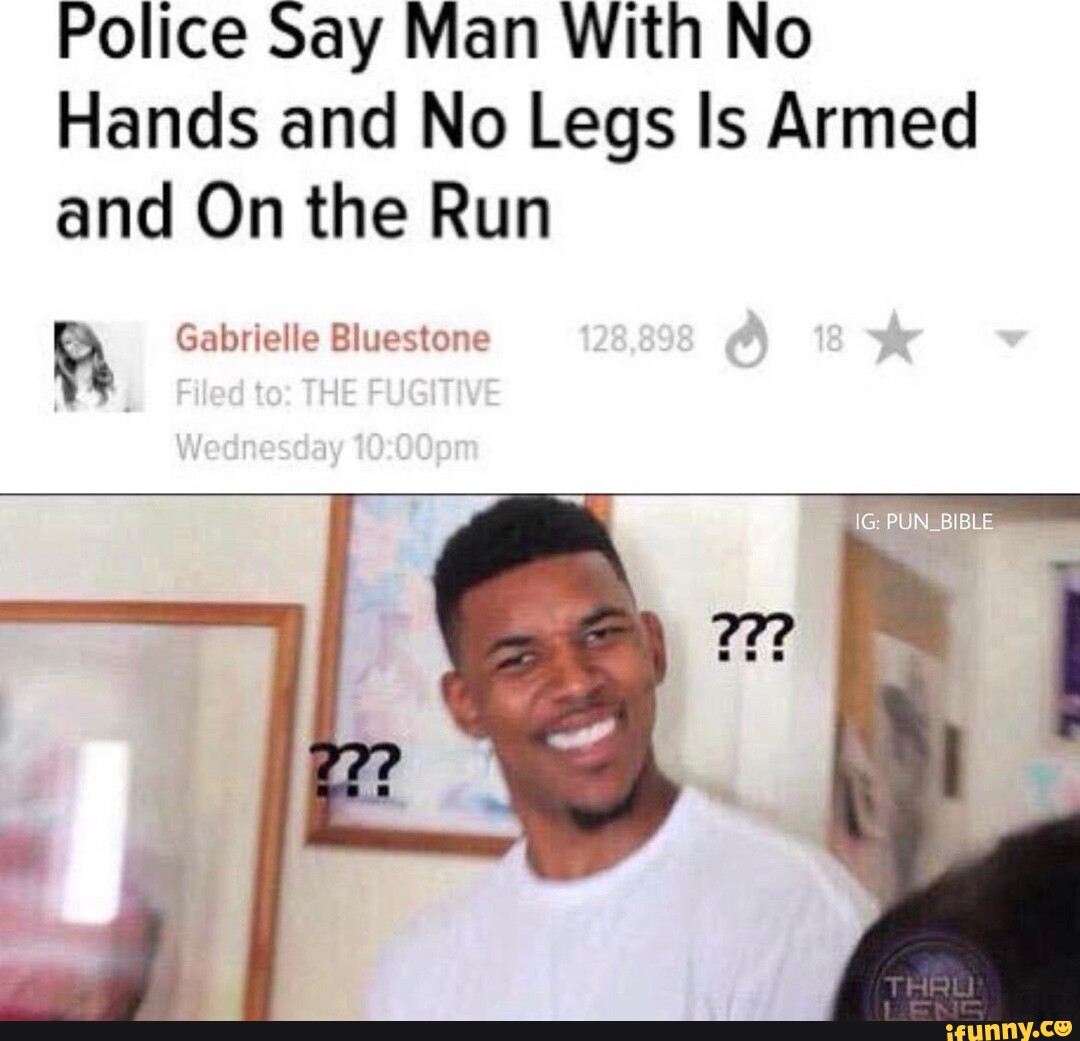 Police Say Man With No Hands and No Legs Is Armed and On the Run PUN