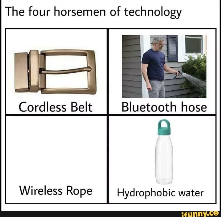 The four horsemen of technology
E
Cordless Belt
Bluetooth hose
Wireless Rope Hydrophobic water