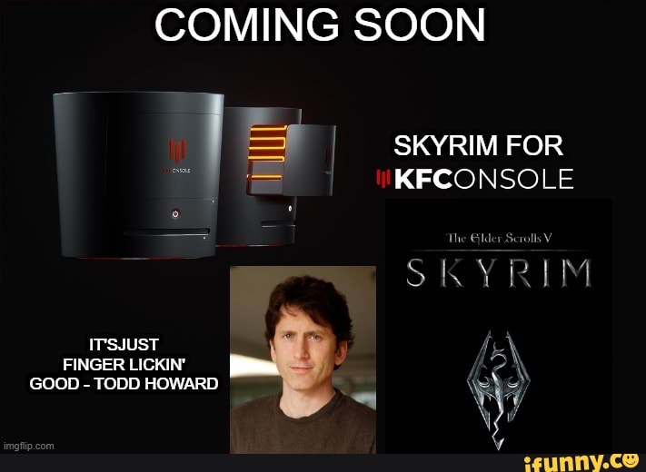 COMING SOON
KFCONSOLE
The ld
Scrolls V
SKYRIM
IT'SJUST \
FINGER LICKIN' \
GOOD - TODD HOWARD