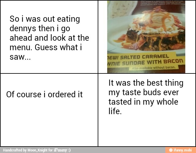 Soi was out eating
dennys then i go
ahead and look at the
menu. Guess what i
It was the best thing