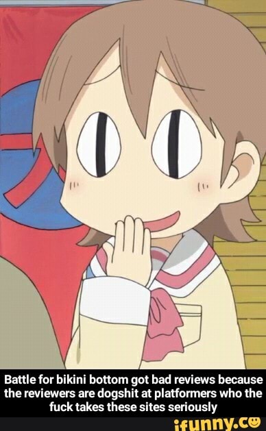 Battle for bikini bottom got bad reviews because
the reviewers are dogshit at platformers who the
fuck takes these sites seriously - Battle for bikini bottom got bad reviews because the reviewers are dogshit at platformers who the fuck takes these sites seriously
