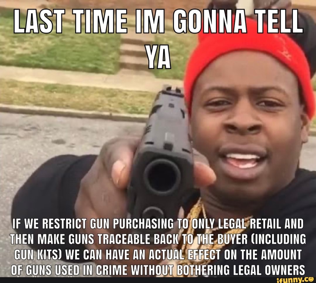 Last Time Im Gonna Tell Ya If We Restrict Gun Purchasing To Only Legal 