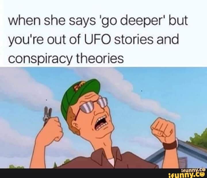 When she says go deeper but youre out of UFO stories and conspiracy ... image
