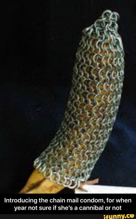 Introducing the chain mail condom, for when
year not sure if she's a cannibal or not - Introducing the chain mail condom, for when year not sure if she’s a cannibal or not