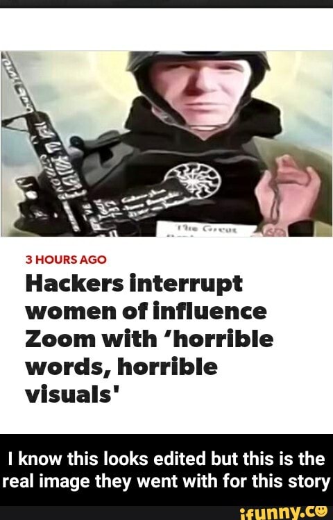 3 HOURS AGO
Hackers interrupt
women of influence
Zoom with 'horrible
words, horrible
visuals"
I know this looks edited but this is the
real image they went with for this story - I know this looks edited but this is the real image they went with for this story