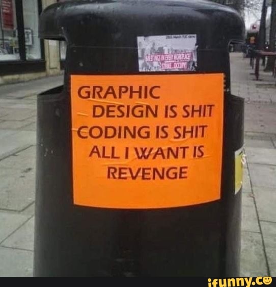 GRAPHIC DESIGN IS SHIT CODING IS SHIT ALL I WANT IS REVENGE - iFunny