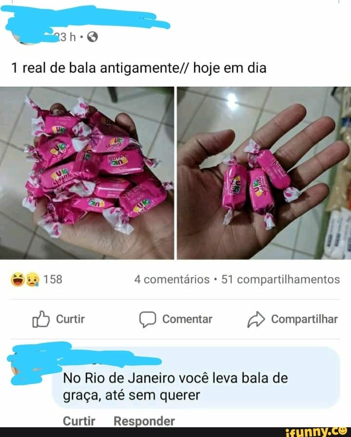 1 real de bala antigamente// hoje em dia
158 4 comentários 51 compartilhamentos
Curtir comentar Compartilhar
No Rio de Janeiro você leva bala de
graça, até sem querer
Curtir Responder