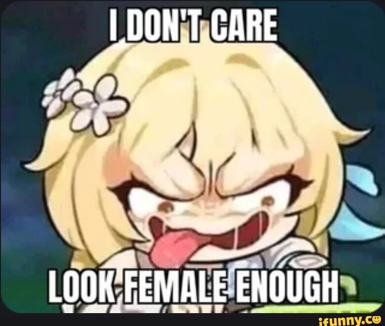 Dont Care Lookfemale Enough Ifunny 