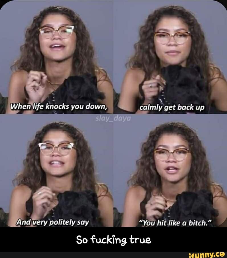 And\very politely say "You hit like
So fucking true - So fucking true