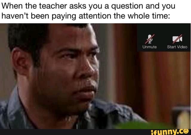 When the teacher asks you a question and you
haven't been paying attention the whole time:
WA