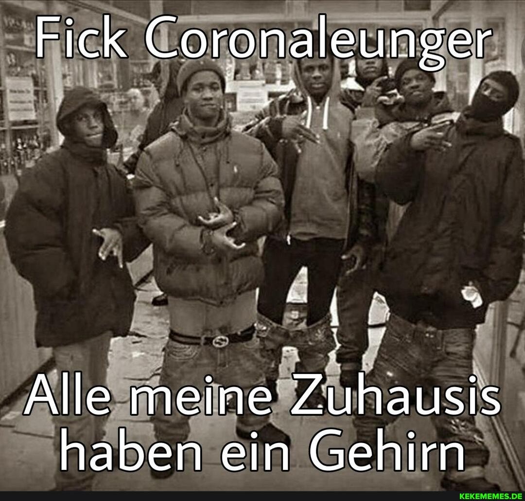 Fick Coronaleunger
UN
Alle meine au haben ein Gehirn