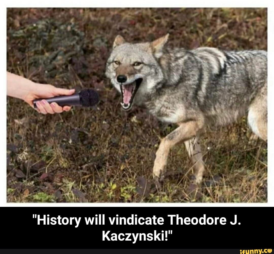 "History will vindicate Theodore J.
Kaczynski!" - "History will vindicate Theodore J. Kaczynski!"