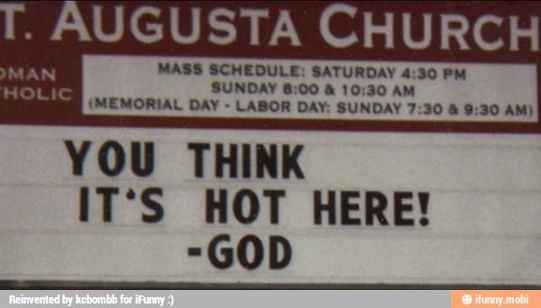 id ends,
YOU THINK
IT'S HOT HERE!
-GOD