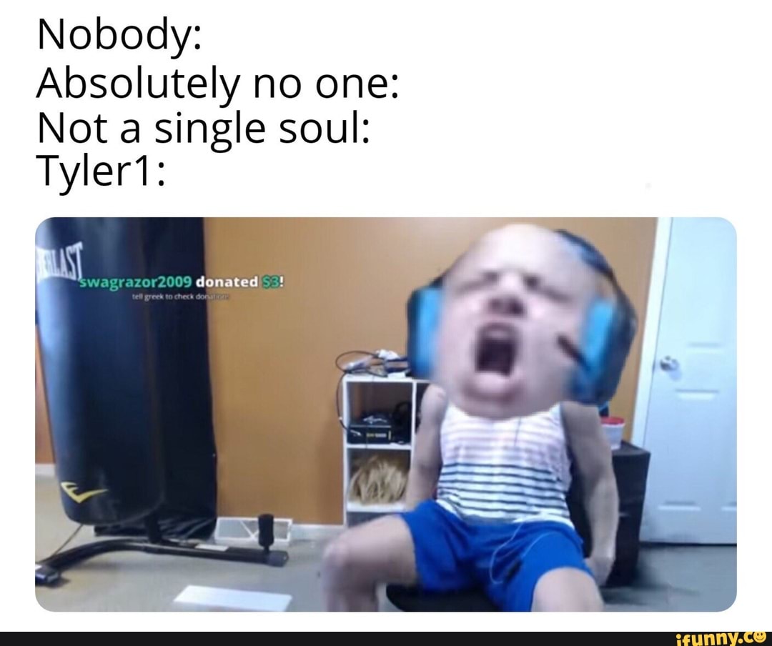 Nobody Absolutely no one Not a single soul Tyler1 iFunny