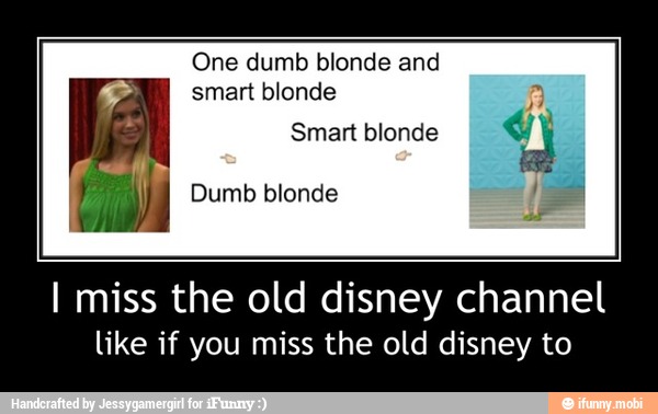 One dumb blonde and
smart blonde
A
I miss the old disney channel
like if you miss the old disney to - I miss the old disney channel
like if you miss the old disney to