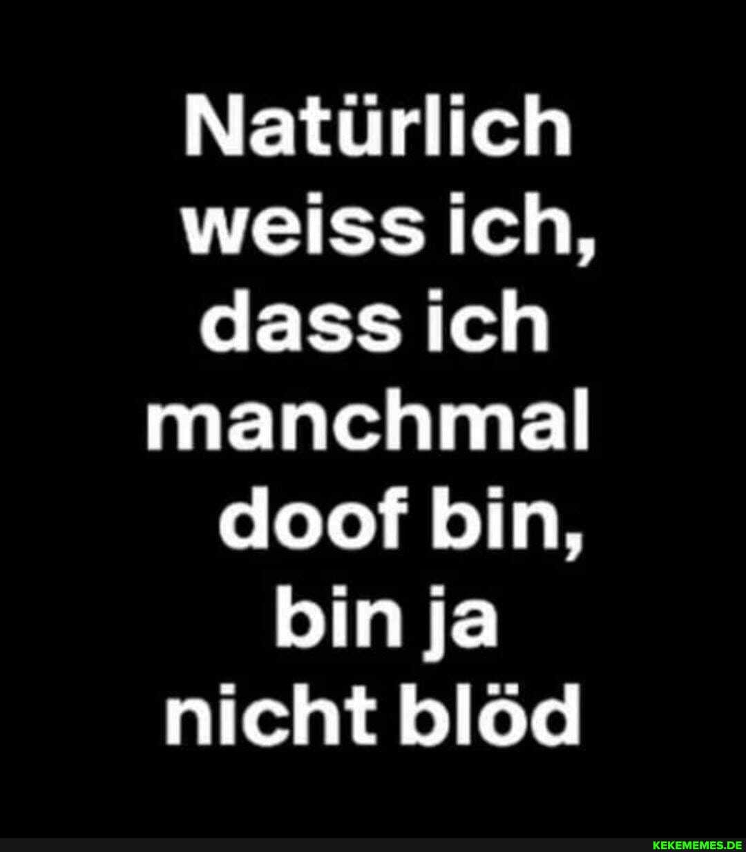Natürlich weiss ich, dass ich manchmal doof bin, bin ja nicht blöd