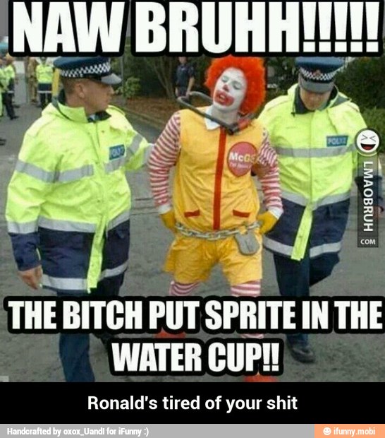 at E THE
BITCH
PUT SPRITE IN THE
Ronald's tired of your shit - Ronald's tired of your shit