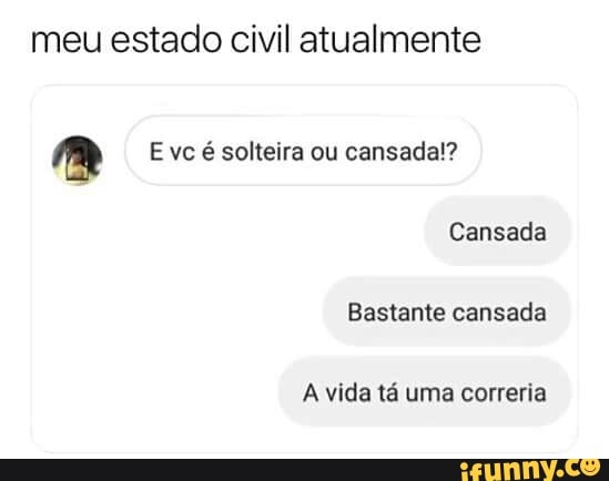 meu estado civil atualmente
Mm E vc é solteira ou cansada!?
Cansada
Bastante cansada
A vida tá uma correria