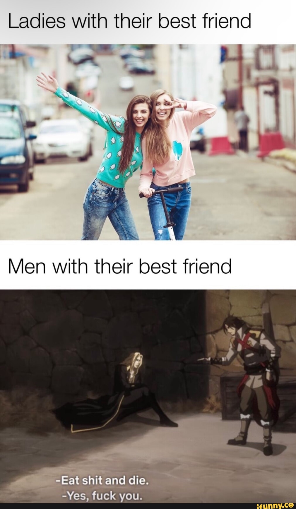 Ladies with their best friend Men with their best friend -Eat shit and die.  -Yes, fuck you. - iFunny