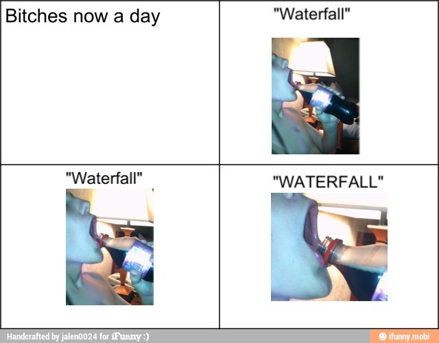 Bitches now a day "Waterfall"
E