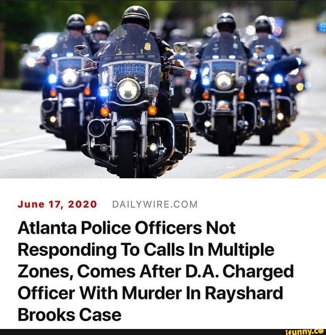 June 17, 2020 DAILYWIRE.COM
Atlanta Police Officers Not
Responding To Calls In Multiple
Zones, Comes After D.A. Charged
Officer With Murder In Rayshard
Brooks Case