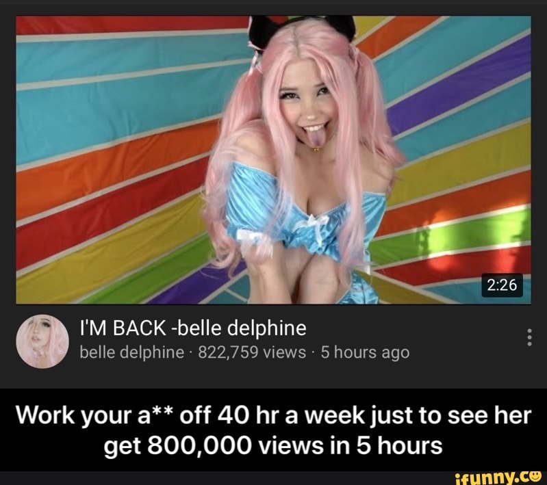 belle delphine 822,759 views 5 hours ago
Work your a** off 40 hr a week just to see her
get 800,000 views in 5 hours - Work your a** off 40 hr a week just to see her get 800,000 views in 5 hours