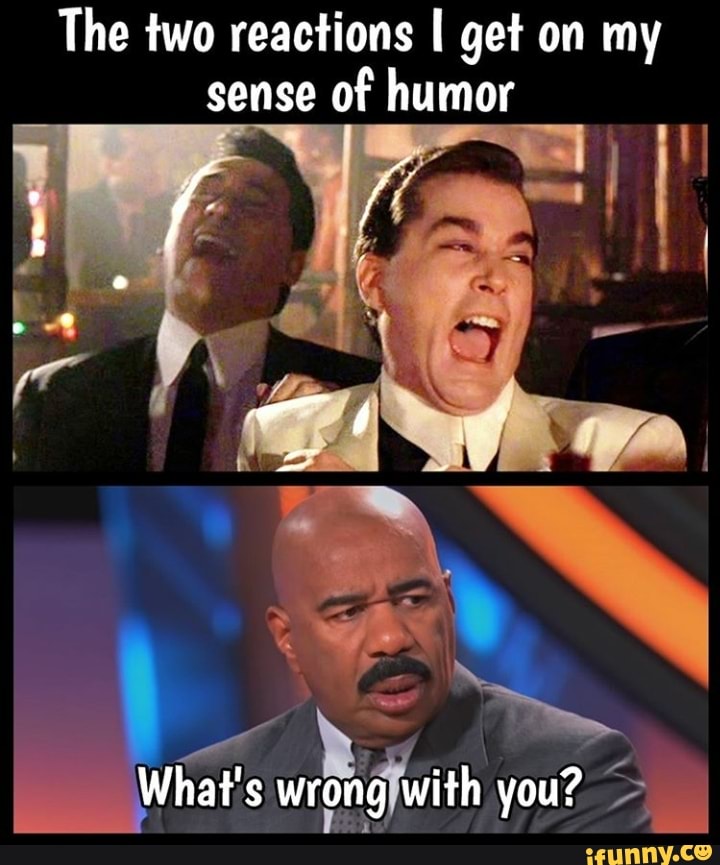 The Two Reactions I Get On My Sense Of Humor Ifunny