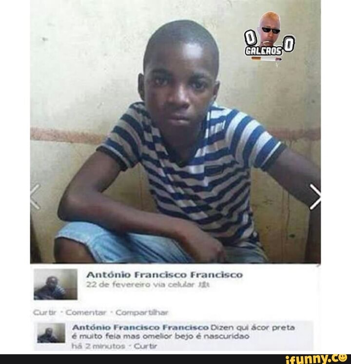 António Francisco Francisco
António Francisco Francisco Dizen qui ácor preta
é muito feia mas omelior bejo é nascuridao
há wutos
Curtir