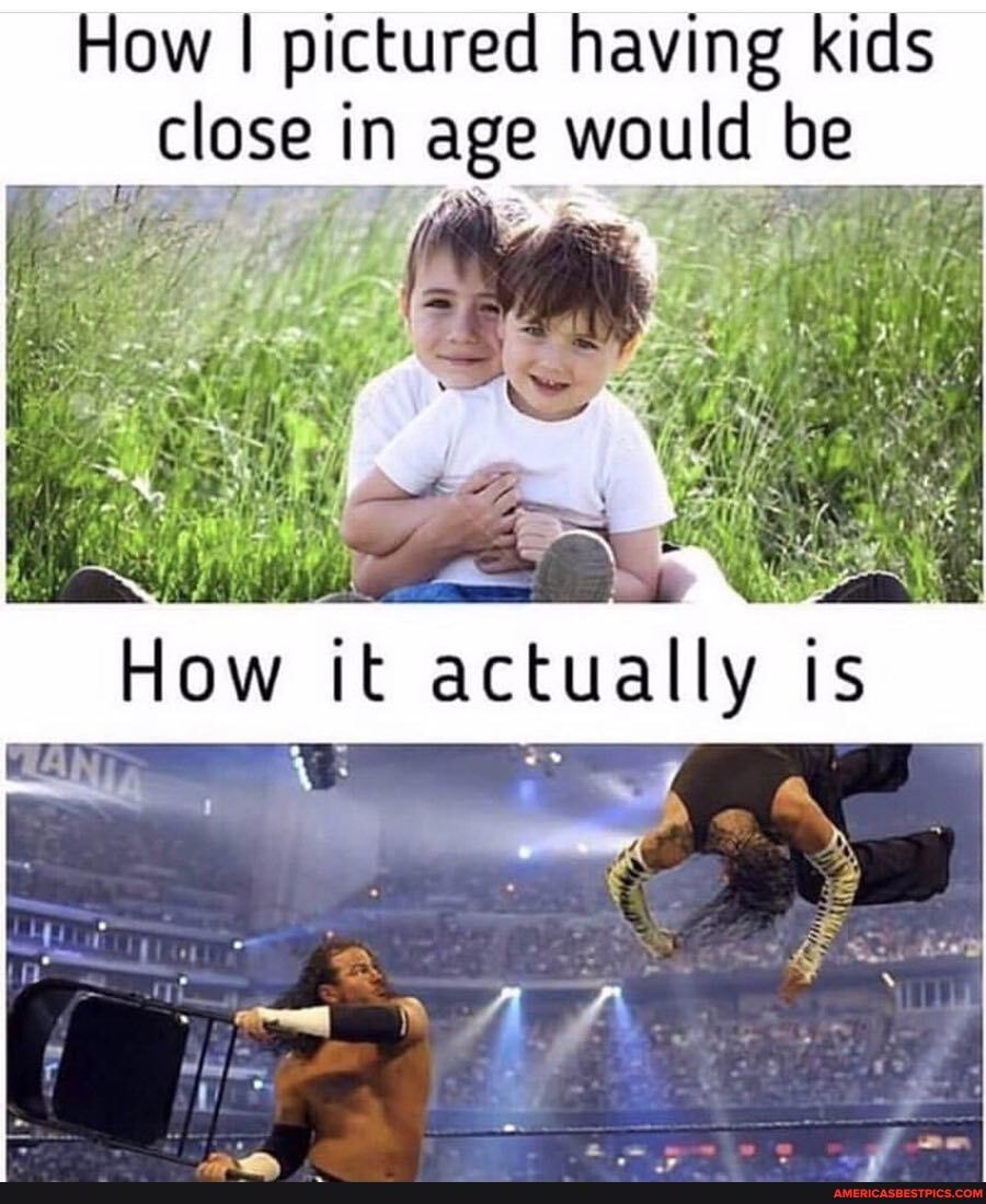 How I pictured having kids close in age would be
we,
how actually