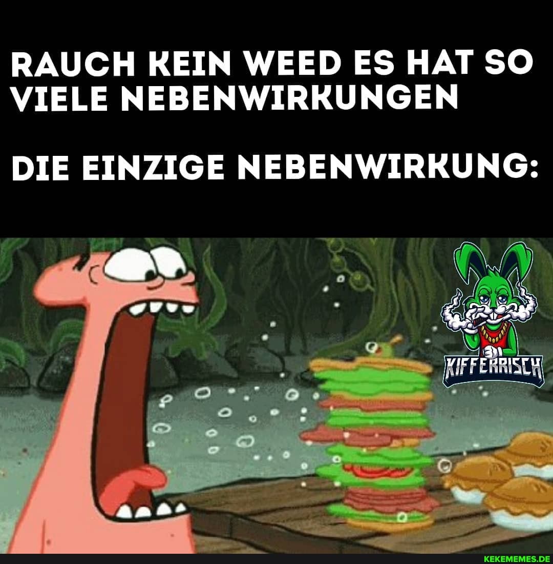 RAUCH KEIN WEED ES HAT SO VIELE NEBENWIRKUNGEN
DIE EINZIGE NEBENWIRKUNG: