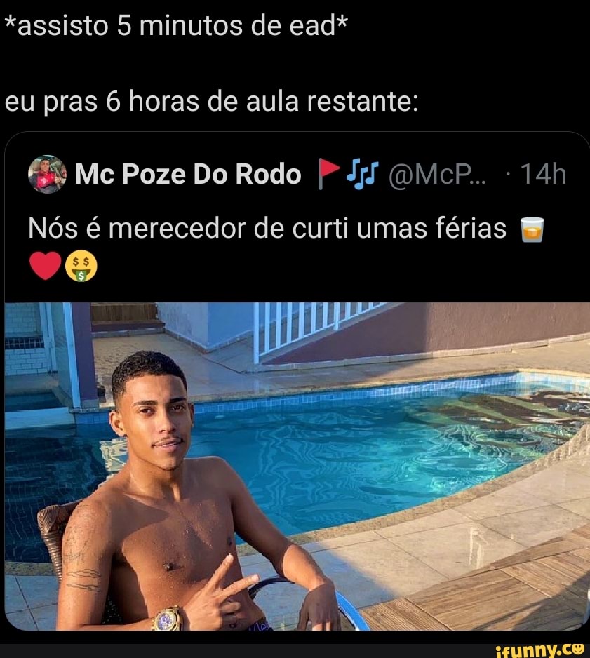 *assisto 5 minutos de ead* eu pras 6 horas de aula restante:
Mc Poze Do Rodo JjJ
Nós é merecedor de curti umas férias