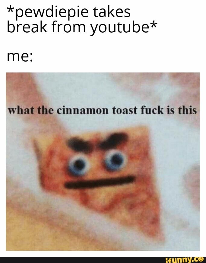 *pewdiepie takes
break from youtube*