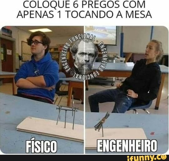 COLOQUE 6 PREGOS COM APENAS 1 TOCANDO A MESA
FÍSICO ENGENHEIRO