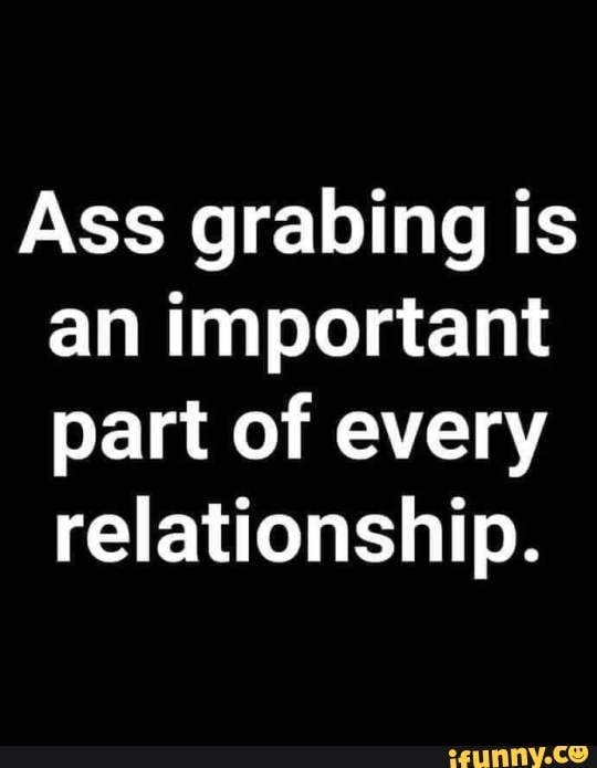 Ass grabing is an important part of every relationship. - )