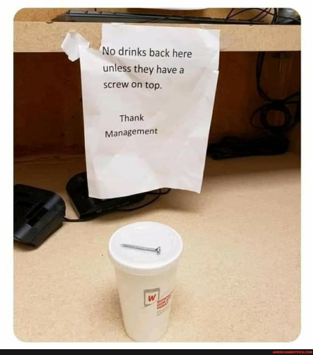 No drinks back here unless they have a screw on top.
Thank
Management