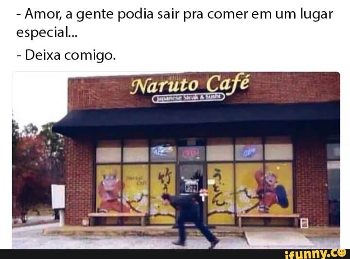 Amor, a gente podia sair pra comer em um lugar
especial...
Deixa comigo.
afé Naruto Cafe