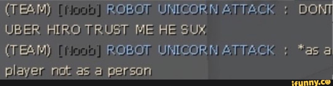(TEA Moy ROBOT UNICORN ATTACK UBER HIRO TRUST ME HE SUX
(TEAM) ROBOT UNIGORN AIMAGK *as
player not as a person