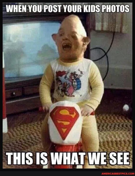 WHEN YOU POST YOUR KIDS PHOTGS
THIS IS WHAT WE SEE