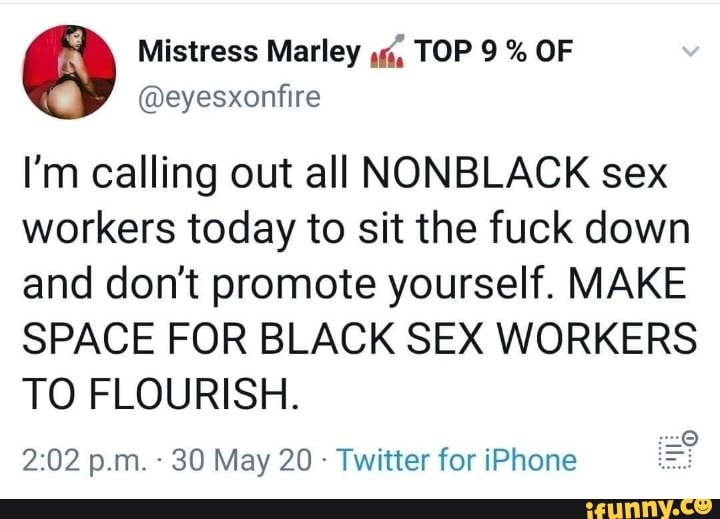 @eyesxonfire
I'm calling out all NONBLACK sex
workers today to sit the fuck down
and don't promote yourself. MAKE
SPACE FOR BLACK SEX WORKERS
TO FLOURISH.
0
Twitter for iPhone i