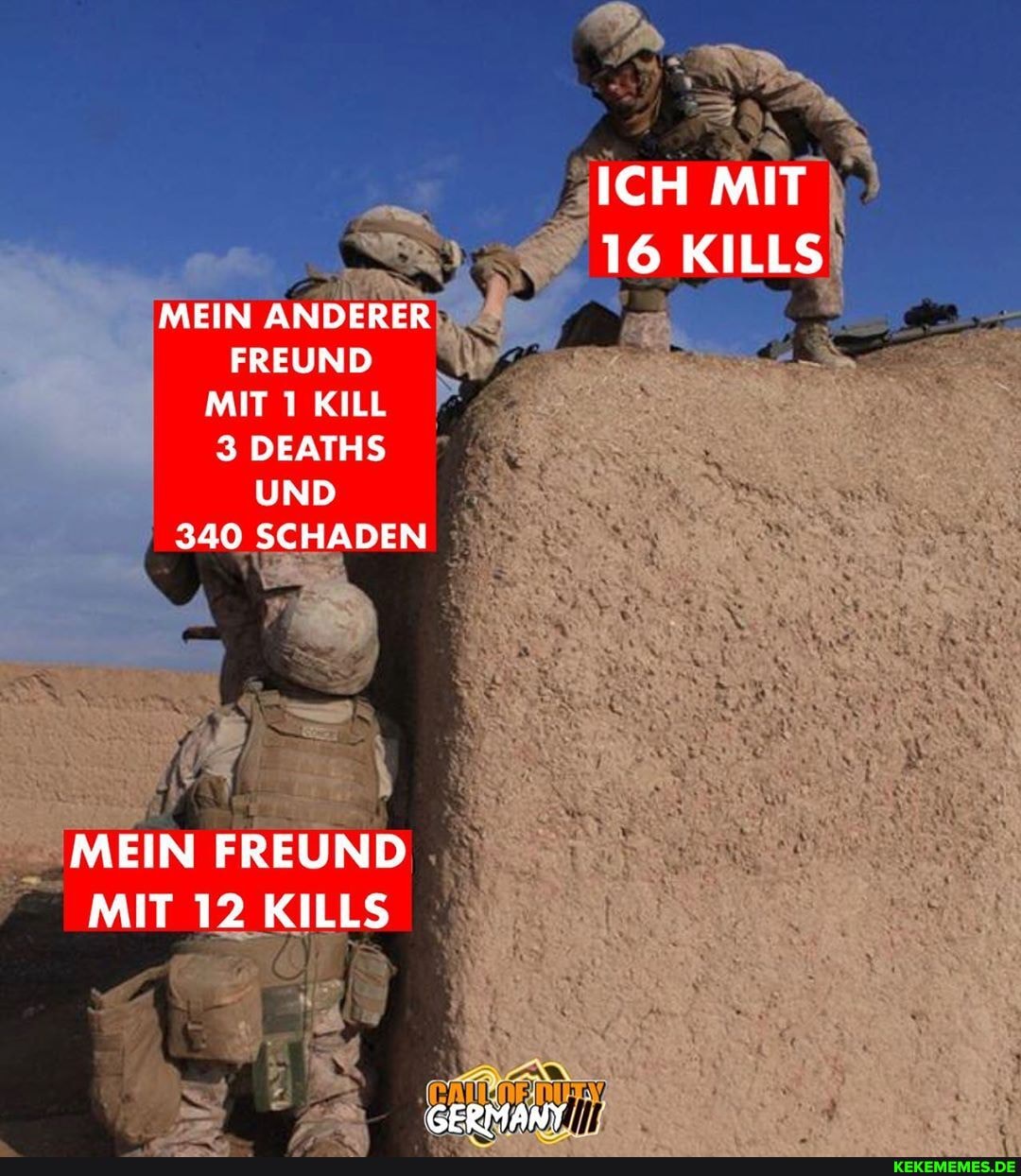 ICH MIT
16 KILLS
MEIN ANDERER FREUND MIT KILL
3 DEATHS UND
340 SCHADEN
MEIN FREUND MIT 12 KILLS
GERMANY