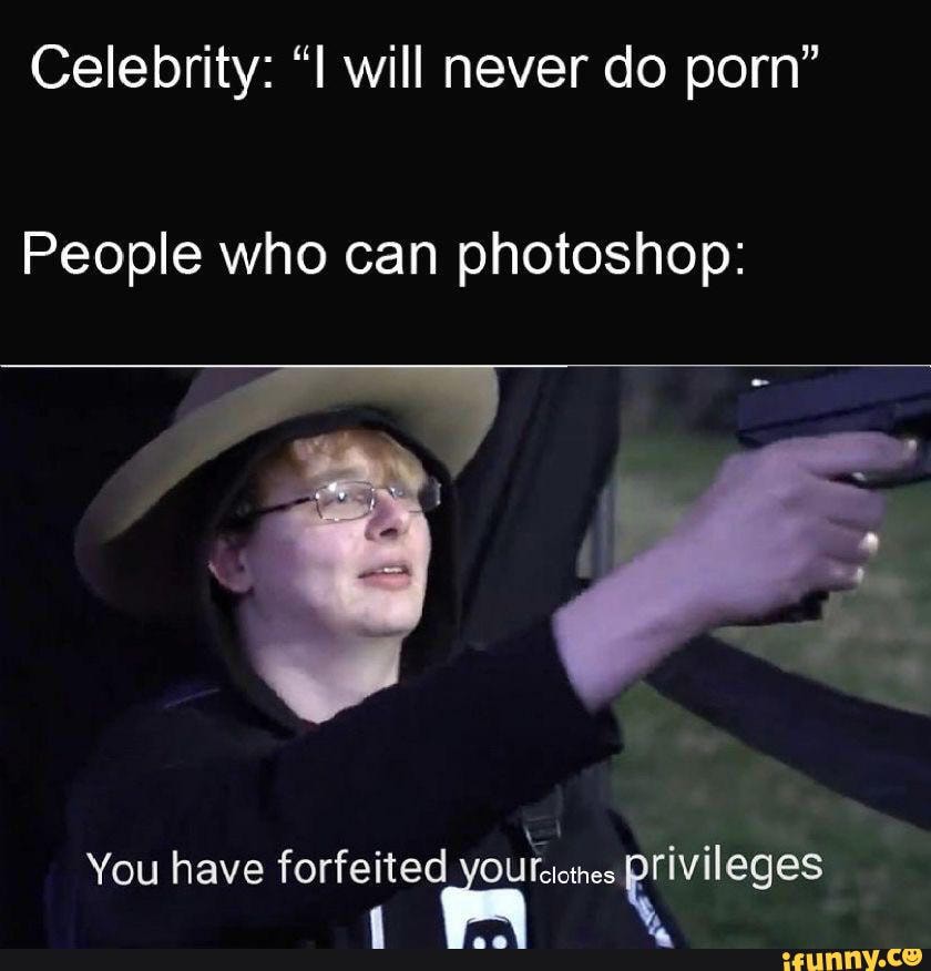 Celebrity: will never do porn"
People who can photoshop:
You have forfeite