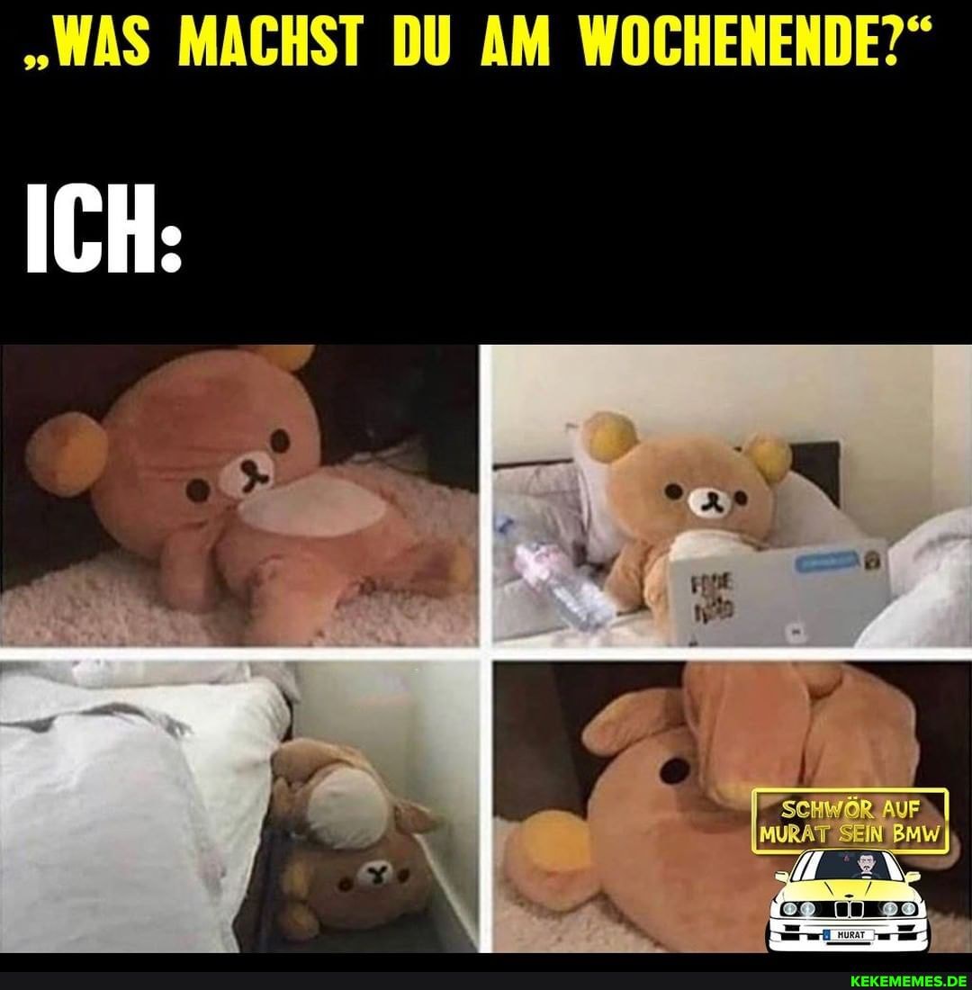 "WAS MACHST DU AM WOCHENENDE?"
ICH: